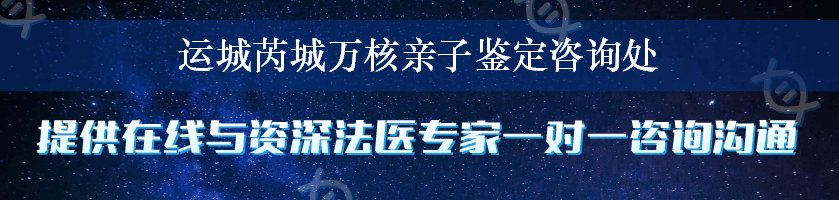 运城芮城万核亲子鉴定咨询处